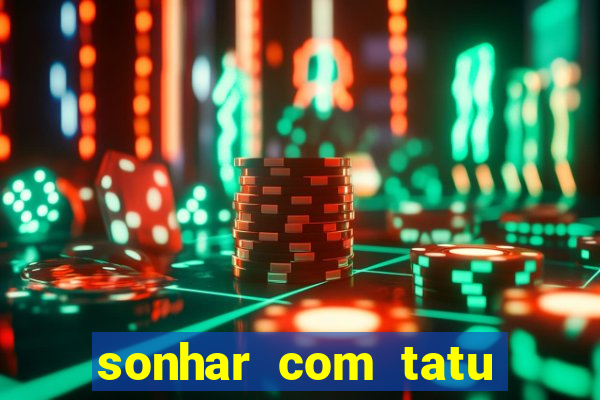 sonhar com tatu jogo do bicho